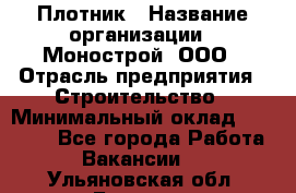 Плотник › Название организации ­ Монострой, ООО › Отрасль предприятия ­ Строительство › Минимальный оклад ­ 20 000 - Все города Работа » Вакансии   . Ульяновская обл.,Барыш г.